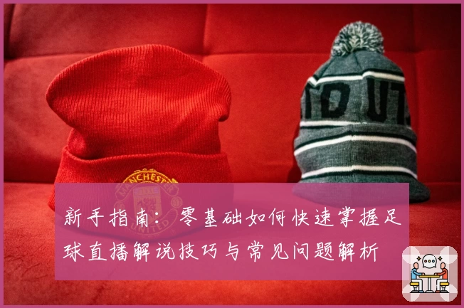 新手指南：零基础如何快速掌握足球直播解说技巧与常见问题解析