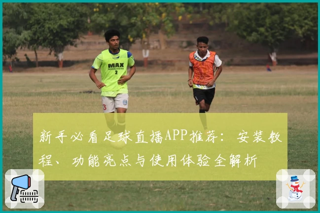 新手必看足球直播APP推荐：安装教程、功能亮点与使用体验全解析