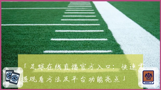 「足球在线直播官方入口：快速掌握观看方法及平台功能亮点」