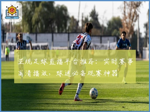 正规足球直播平台推荐：实时赛事高清播放，球迷必备观赛神器