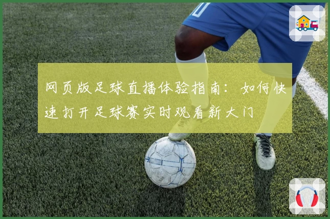 网页版足球直播体验指南：如何快速打开足球赛实时观看新大门