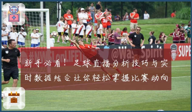 新手必看！足球直播分析技巧与实时数据结合让你轻松掌握比赛动向