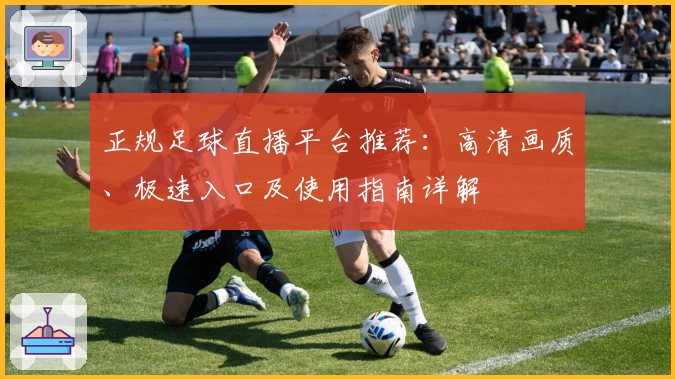 正规足球直播平台推荐：高清画质、极速入口及使用指南详解