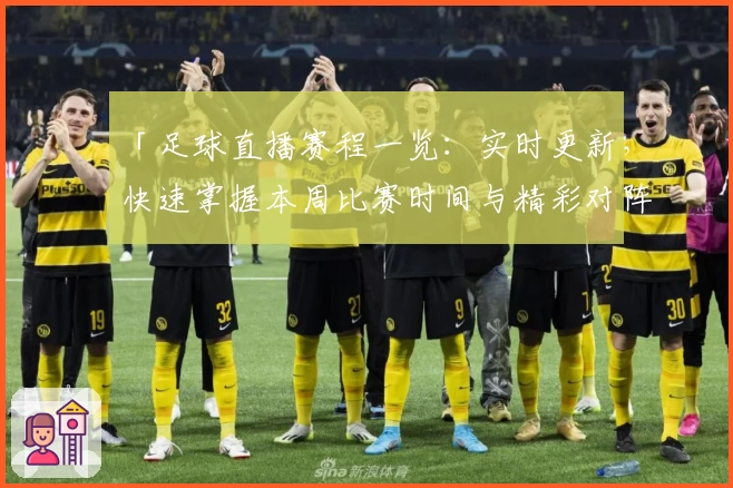 「足球直播赛程一览：实时更新，快速掌握本周比赛时间与精彩对阵」