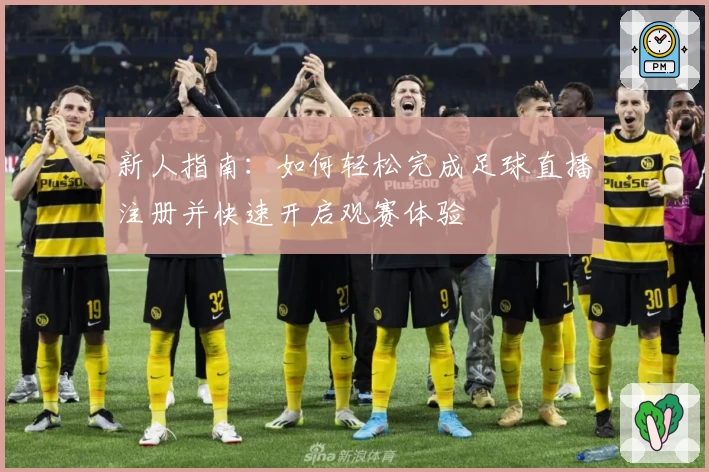 新人指南：如何轻松完成足球直播注册并快速开启观赛体验