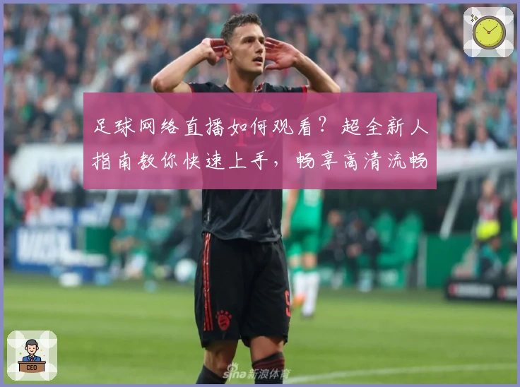足球网络直播如何观看？超全新人指南教你快速上手，畅享高清流畅赛事体验