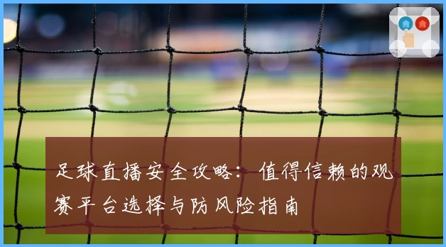足球直播安全攻略：值得信赖的观赛平台选择与防风险指南