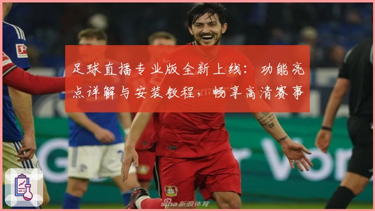 足球直播专业版全新上线：功能亮点详解与安装教程，畅享高清赛事观看体验