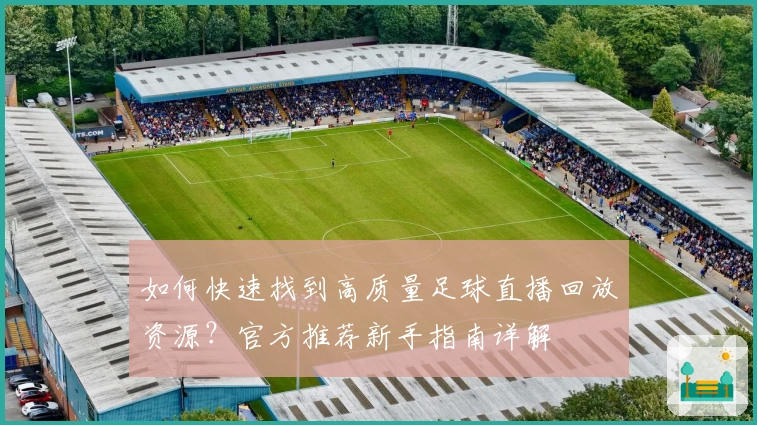 如何快速找到高质量足球直播回放资源？官方推荐新手指南详解