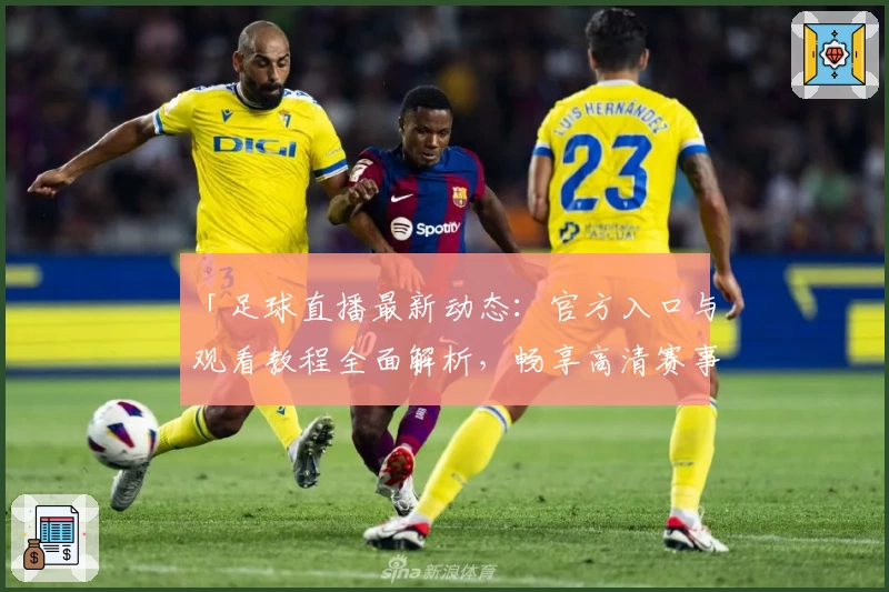 「足球直播最新动态：官方入口与观看教程全面解析，畅享高清赛事不再错过」