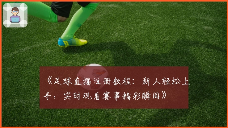 《足球直播注册教程：新人轻松上手，实时观看赛事精彩瞬间》