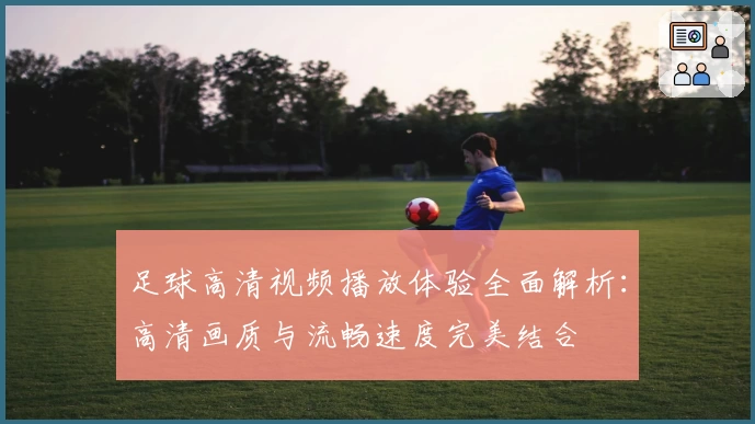 足球高清视频播放体验全面解析：高清画质与流畅速度完美结合