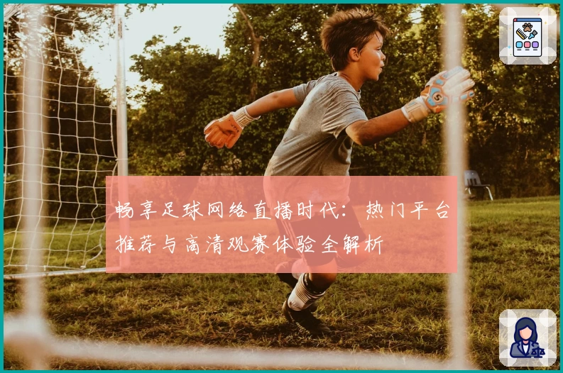 畅享足球网络直播时代：热门平台推荐与高清观赛体验全解析