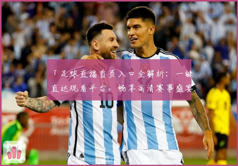 「足球直播首页入口全解析：一键直达观看平台，畅享高清赛事盛宴」