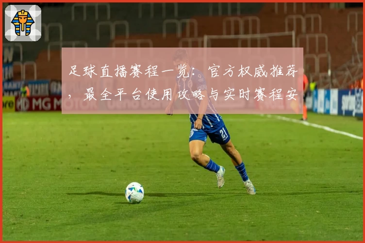 足球直播赛程一览：官方权威推荐，最全平台使用攻略与实时赛程安排解析