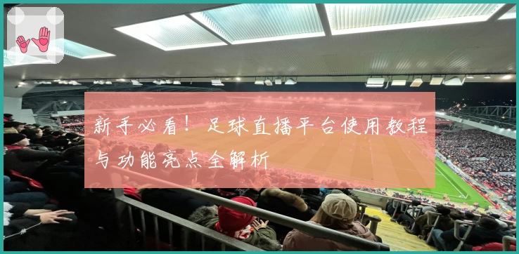 新手必看！足球直播平台使用教程与功能亮点全解析