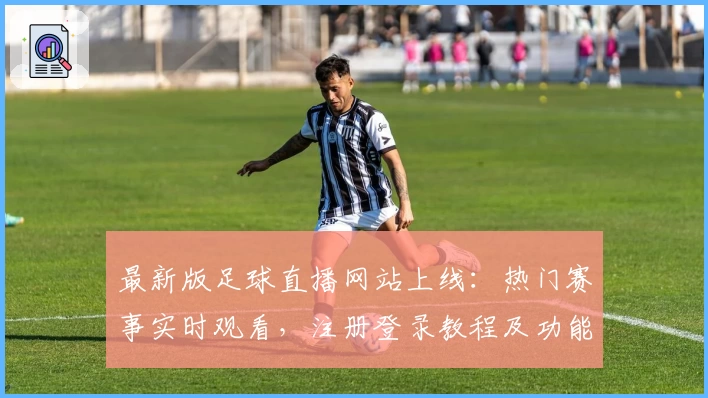 最新版足球直播网站上线：热门赛事实时观看，注册登录教程及功能亮点全解析
