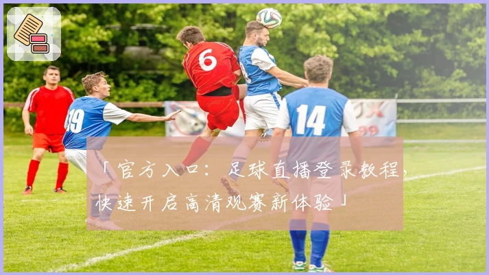 「官方入口：足球直播登录教程，快速开启高清观赛新体验」