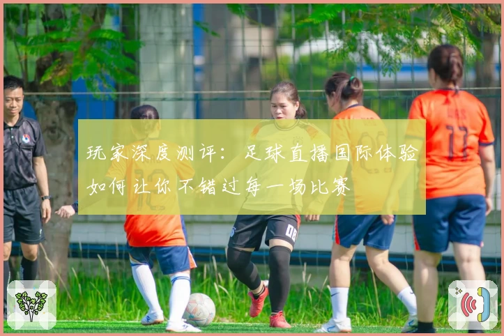 玩家深度测评：足球直播国际体验如何让你不错过每一场比赛