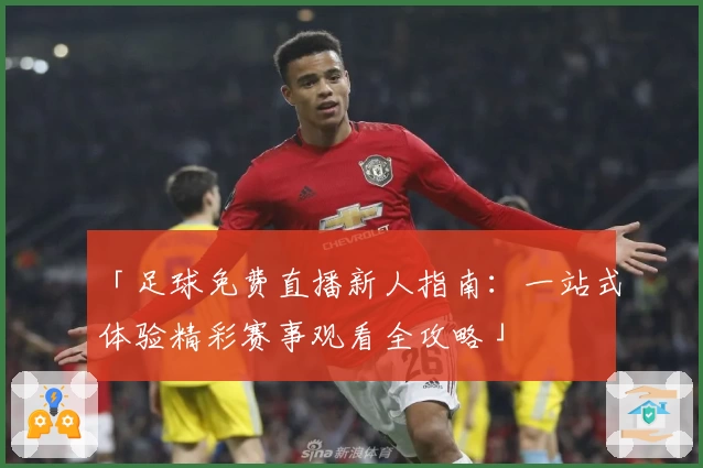 「足球免费直播新人指南：一站式体验精彩赛事观看全攻略」