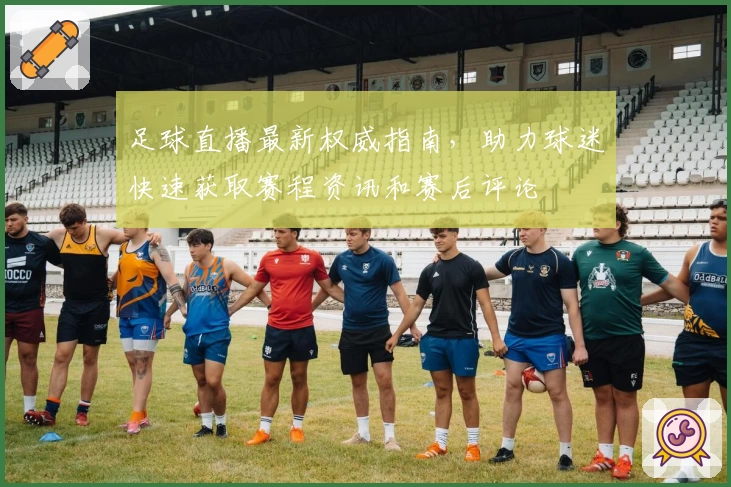 足球直播最新权威指南，助力球迷快速获取赛程资讯和赛后评论