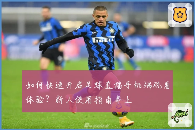 如何快速开启足球直播手机端观看体验？新人使用指南奉上
