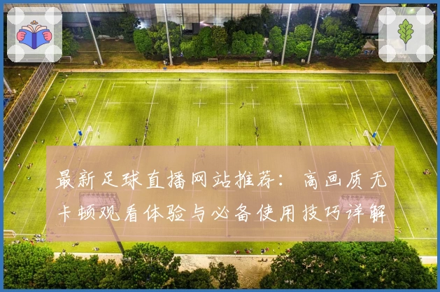 最新足球直播网站推荐：高画质无卡顿观看体验与必备使用技巧详解