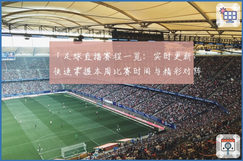「足球直播赛程一览：实时更新，快速掌握本周比赛时间与精彩对阵」