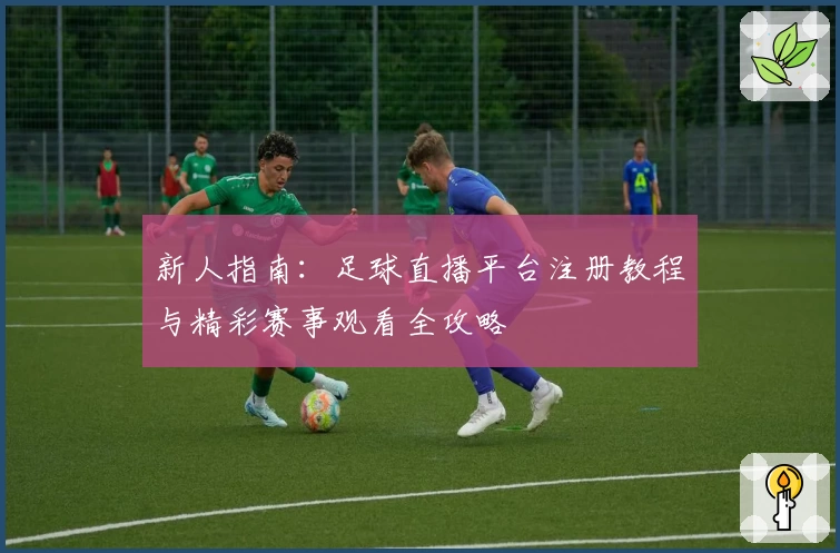 新人指南：足球直播平台注册教程与精彩赛事观看全攻略
