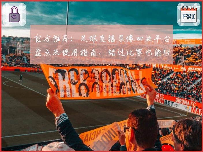 官方推荐：足球直播录像回放平台盘点及使用指南，错过比赛也能轻松重温精彩瞬间