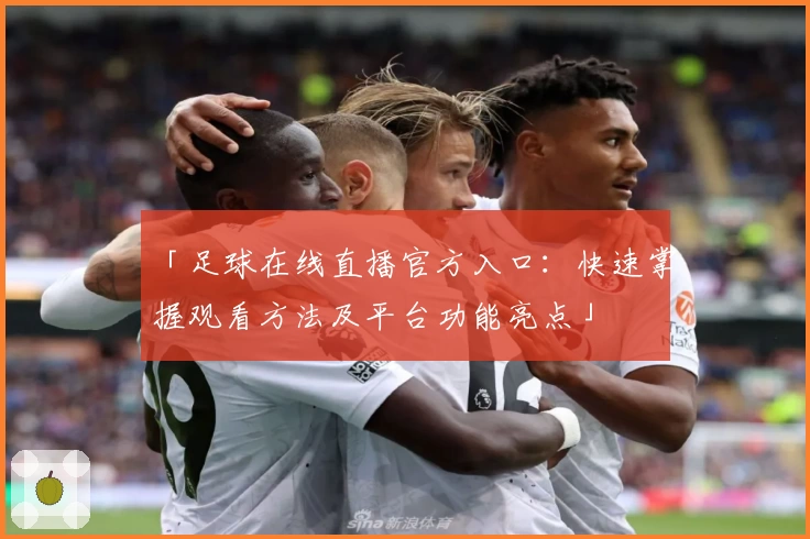 「足球在线直播官方入口：快速掌握观看方法及平台功能亮点」