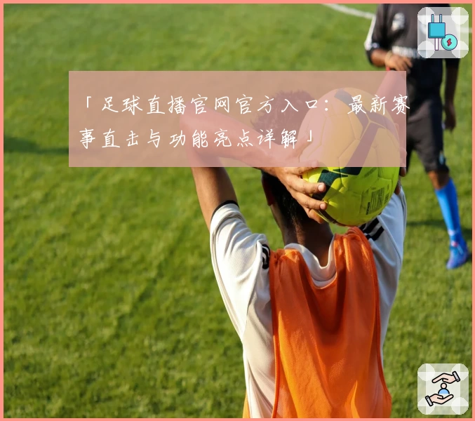 「足球直播官网官方入口：最新赛事直击与功能亮点详解」