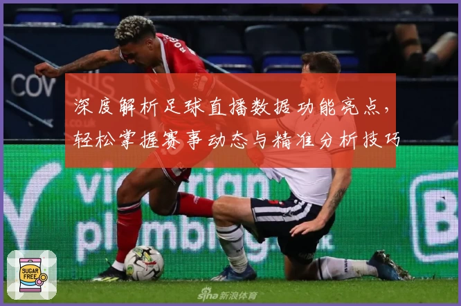 深度解析足球直播数据功能亮点，轻松掌握赛事动态与精准分析技巧