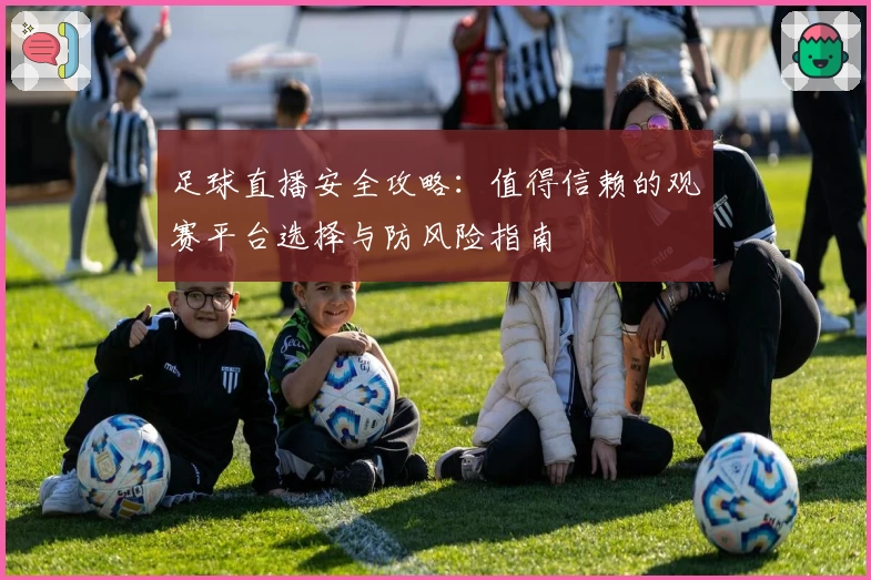 足球直播安全攻略：值得信赖的观赛平台选择与防风险指南