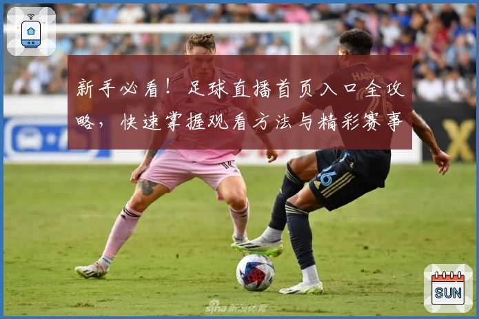 新手必看！足球直播首页入口全攻略，快速掌握观看方法与精彩赛事安排