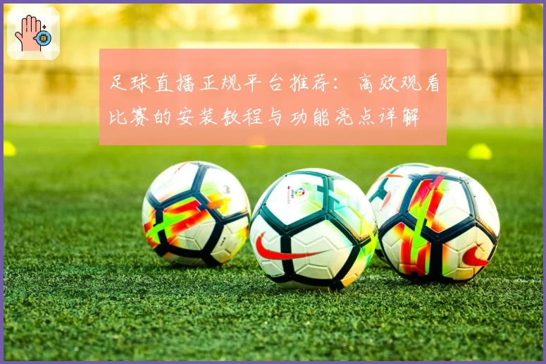 足球直播正规平台推荐：高效观看比赛的安装教程与功能亮点详解