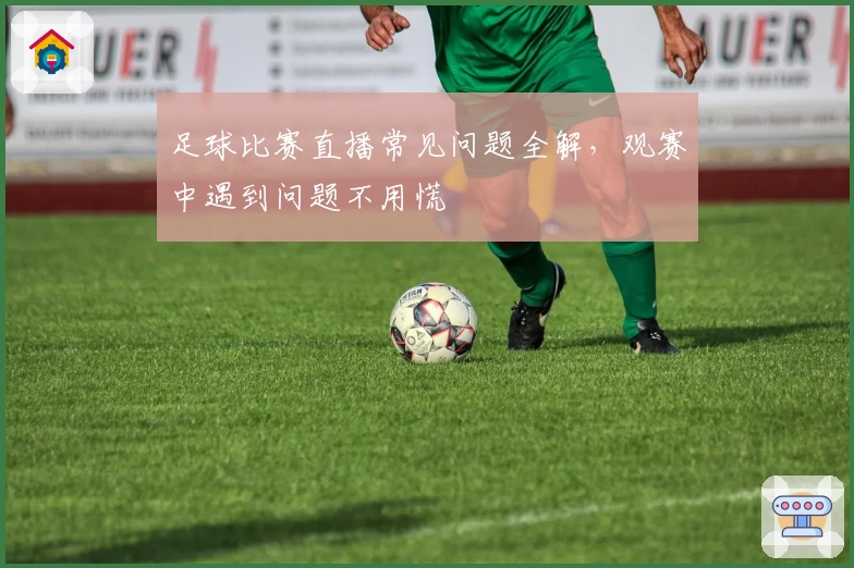 足球比赛直播常见问题全解，观赛中遇到问题不用慌