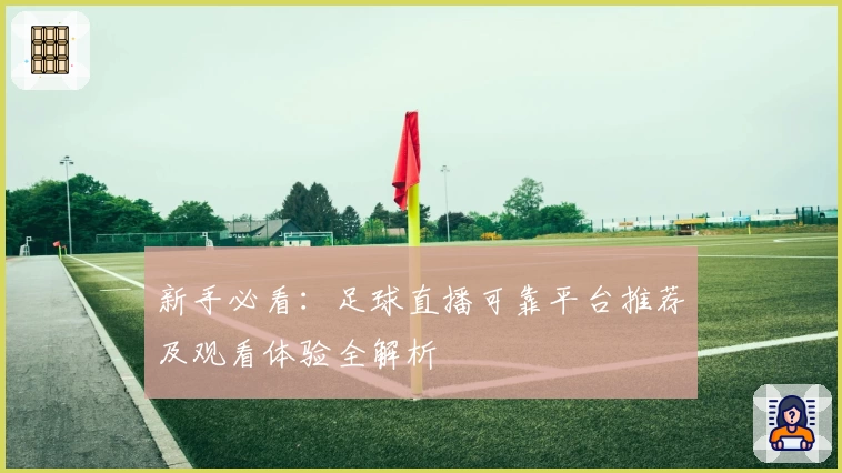 新手必看：足球直播可靠平台推荐及观看体验全解析