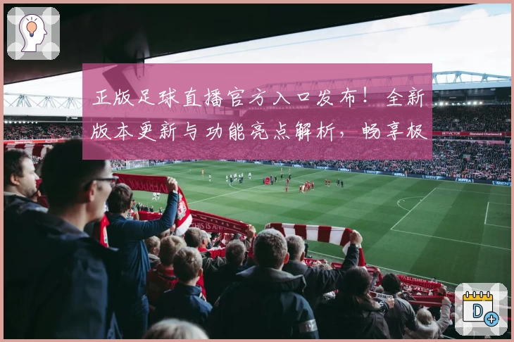 正版足球直播官方入口发布！全新版本更新与功能亮点解析，畅享极速清晰观赛体验