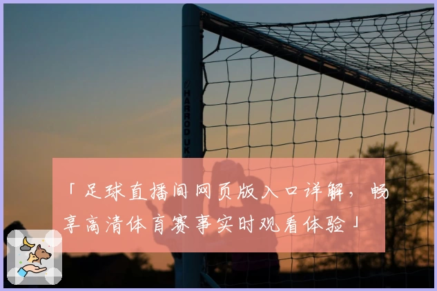 「足球直播间网页版入口详解，畅享高清体育赛事实时观看体验」