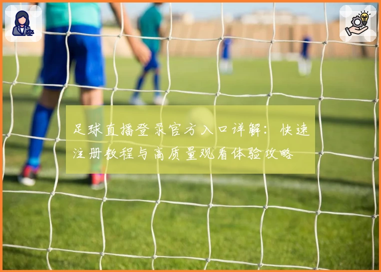 足球直播登录官方入口详解：快速注册教程与高质量观看体验攻略