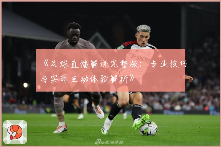 《足球直播解说完整版：专业技巧与实时互动体验解析》