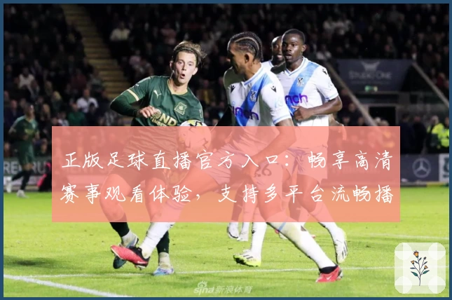 正版足球直播官方入口：畅享高清赛事观看体验，支持多平台流畅播放